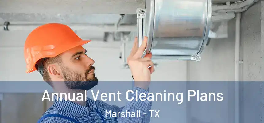  Annual Vent Cleaning Plans Marshall - TX