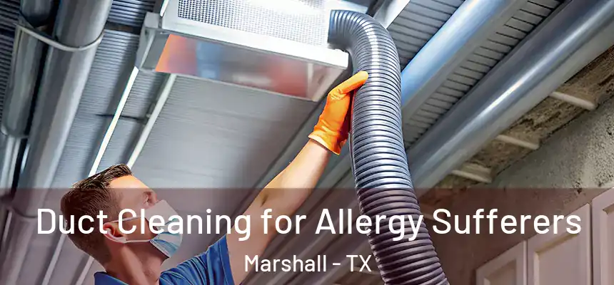 Duct Cleaning for Allergy Sufferers Marshall - TX