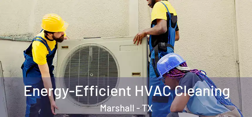  Energy-Efficient HVAC Cleaning Marshall - TX