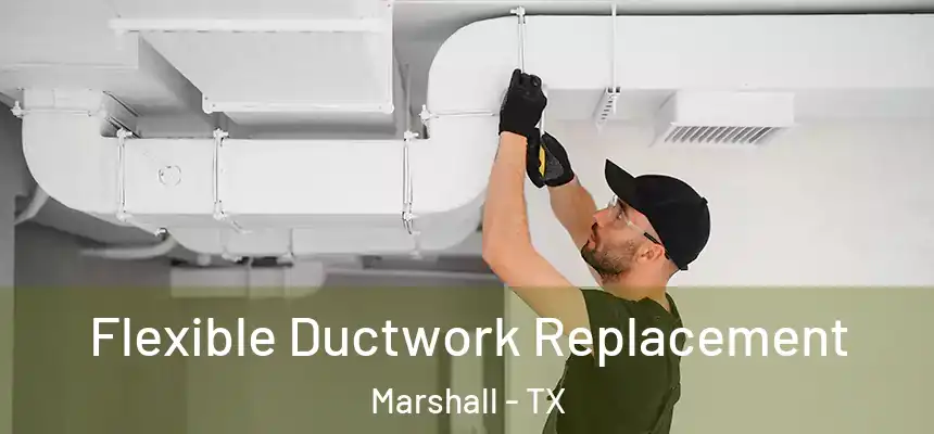 Flexible Ductwork Replacement Marshall - TX