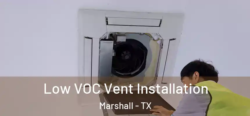  Low VOC Vent Installation Marshall - TX