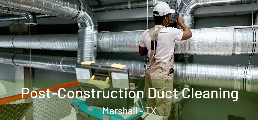 Post-Construction Duct Cleaning Marshall - TX